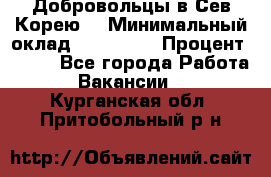Добровольцы в Сев.Корею. › Минимальный оклад ­ 120 000 › Процент ­ 150 - Все города Работа » Вакансии   . Курганская обл.,Притобольный р-н